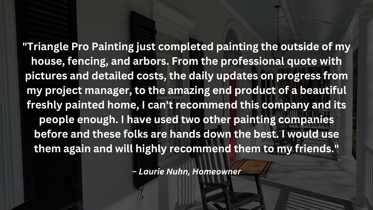 A quote from a satisfied customer about the exterior painting work from Triangle Pro Painting.